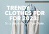 2023 Yazı İçin Trend Giysiler: Stilde Güncel Kalın Trendy Clothes for 2023: Stay Stylish and Up-to-Date